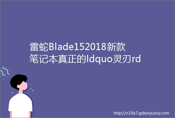 雷蛇Blade152018新款笔记本真正的ldquo灵刃rdquo