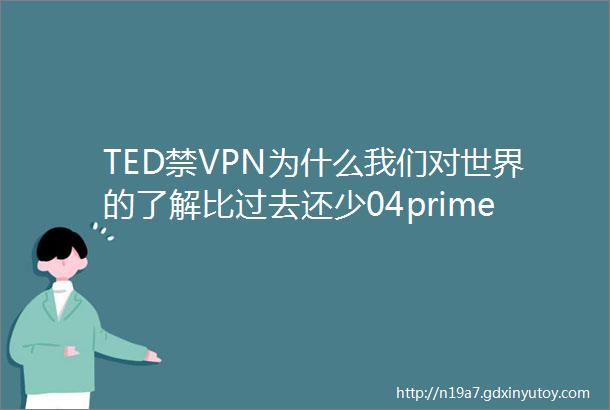 TED禁VPN为什么我们对世界的了解比过去还少04prime24